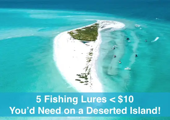 Five great fishing lures under $10 that you'd need on a deserted island to catch more fish.